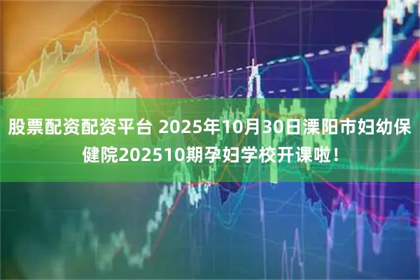 股票配资配资平台 2025年10月30日溧阳市妇幼保健院202510期孕妇学校开课啦！