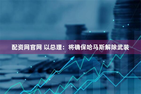 配资网官网 以总理：将确保哈马斯解除武装