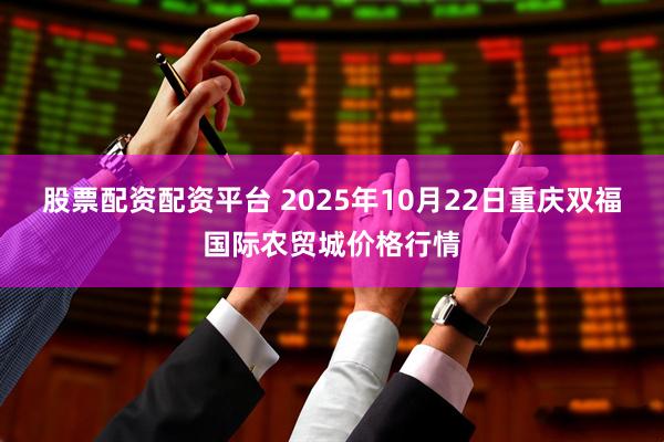 股票配资配资平台 2025年10月22日重庆双福国际农贸城价格行情