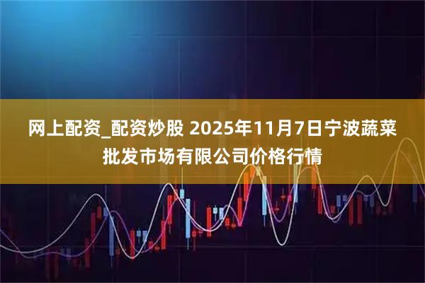 网上配资_配资炒股 2025年11月7日宁波蔬菜批发市场有限公司价格行情