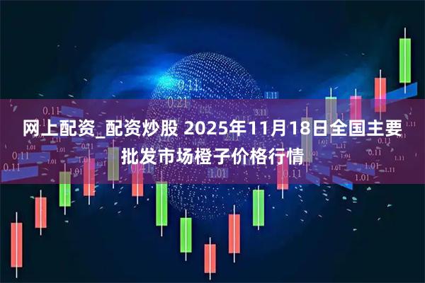 网上配资_配资炒股 2025年11月18日全国主要批发市场橙子价格行情