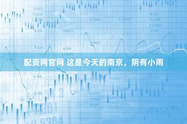 配资网官网 这是今天的南京，阴有小雨