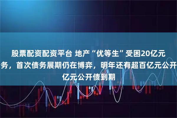 股票配资配资平台 地产“优等生”受困20亿元到期债务，首次债务展期仍在博弈，明年还有超百亿元公开债到期