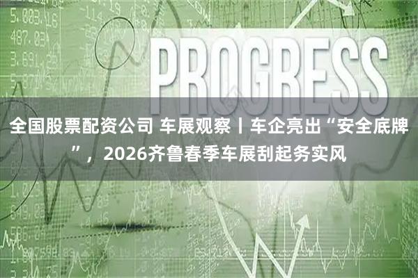 全国股票配资公司 车展观察丨车企亮出“安全底牌”，2026齐鲁春季车展刮起务实风
