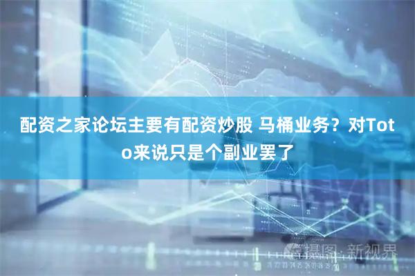 配资之家论坛主要有配资炒股 马桶业务？对Toto来说只是个副业罢了