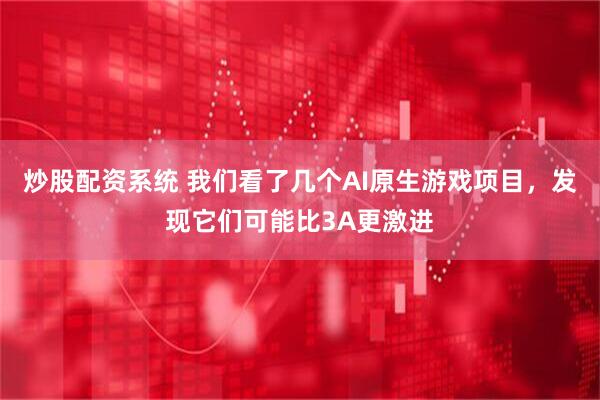 炒股配资系统 我们看了几个AI原生游戏项目，发现它们可能比3A更激进