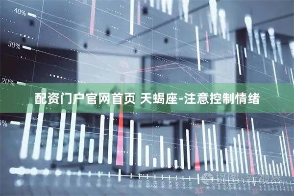 配资门户官网首页 天蝎座-注意控制情绪