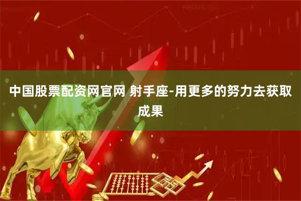 中国股票配资网官网 射手座-用更多的努力去获取成果