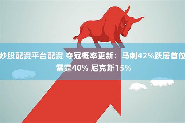 炒股配资平台配资 夺冠概率更新：马刺42%跃居首位 雷霆40% 尼克斯15%