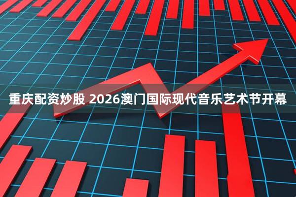 重庆配资炒股 2026澳门国际现代音乐艺术节开幕