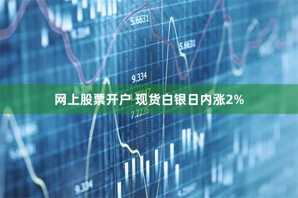 网上股票开户 现货白银日内涨2%