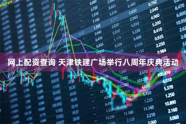 网上配资查询 天津铁建广场举行八周年庆典活动